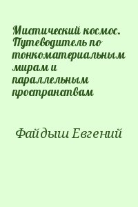 Файдыш Евгений - Мистический космос. Путеводитель по тонкоматериальным мирам и параллельным пространствам