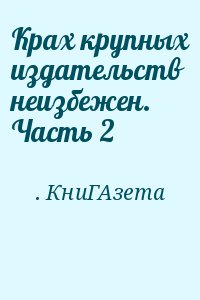 КниГАзета - Крах крупных издательств неизбежен. Часть 2