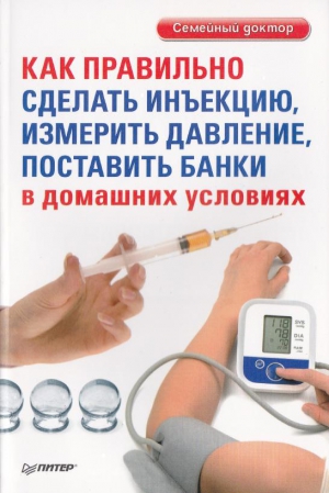 Беликов (ред.) Д. - Как правильно сделать инъекцию, измерить давление, поставить банки в домашних условиях