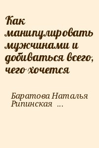 Баратова Наталья, Рипинская Мария - Как манипулировать мужчинами и добиваться всего, чего хочется