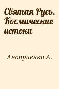 Аноприенко А. - Святая Русь. Космические истоки