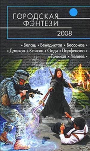 Олди Генри Лайон, Точинов Виктор, Кликин Михаил, Бенедиктов Кирилл, Бессонов Алексей, Белаш Людмила, Белаш Александр, Белоглазов Артем, Рогач Владимир, Челяев Сергей, Силин Владислав, Парфенова Анастасия, Дашков Андрей, Сивинских Александр - Городская фэнтези — 2008