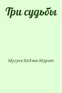 Мугуев Хаджи-Мурат - Три судьбы