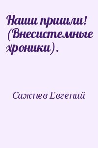 Сажнев Евгений - Наши пришли! (Внесистемные хроники).