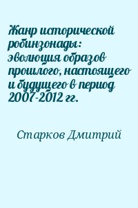Старков Дмитрий - Жанр исторической робинзонады: эволюция образов прошлого, настоящего и будущего в период 2007-2012 гг.