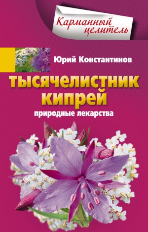 Константинов Юрий - Тысячелистник, кипрей. Природные лекарства