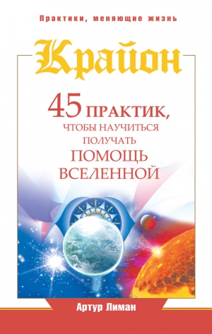 Лиман Артур - Крайон. 45 практик, чтобы научиться получать помощь Вселенной