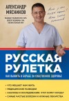 Мясников Александр - Русская рулетка. Как выжить в борьбе за собственное здоровье