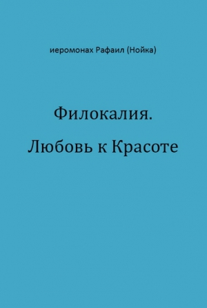 Нойка Рафаил - Филокалия. Любовь к Красоте