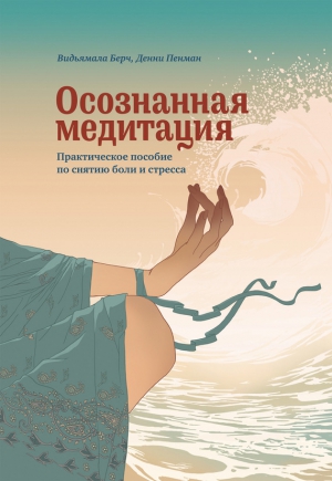Пенман Денни, Берч Видьямала - Осознанная медитация. Практическое пособие по снятию боли и стресса