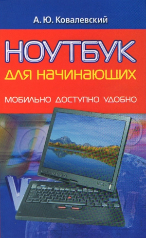 Ковалевский Анатолий - Ноутбук для начинающих. Мобильно, доступно, удобно