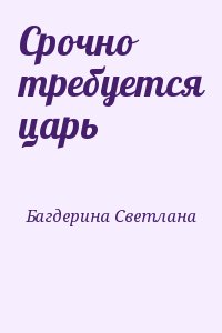 Багдерина Светлана - Срочно требуется царь