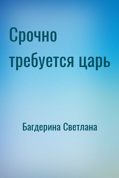 Багдерина Светлана - Срочно требуется царь