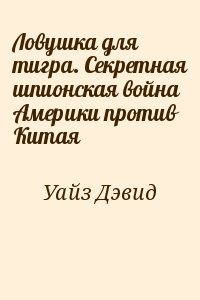 Уайз Дэвид - Ловушка для тигра. Секретная шпионская война Америки против Китая