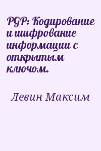 Левин Максим - PGP: Кодирование и шифрование информации с открытым ключом.