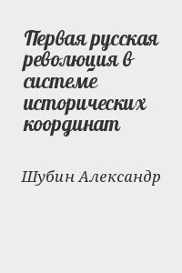 Шубин Александр - Первая русская революция в системе исторических координат