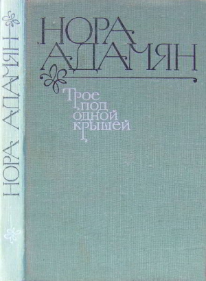 Адамян Нора - Трое под одной крышей [Повесть, рассказы]