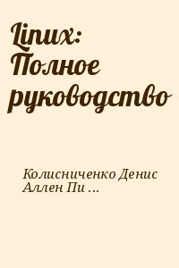 Колисниченко Денис, Аллен Питер - Linux: Полное руководство