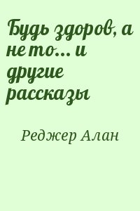 Реджер Алан - Будь здоров, а не то... и другие рассказы