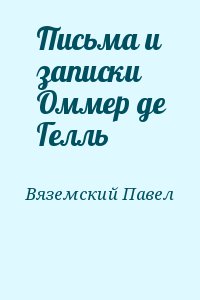 Вяземский Павел - Письма и записки Оммер де Гелль