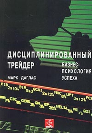 Дуглас Марк - Дисциплинированный трейдер. Бизнес-психология успеха.