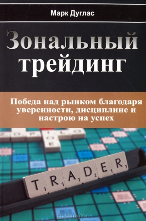 Дуглас Марк - Зональный Трейдинг. Победа над рынком благодаря уверенности, дисциплине и настрою на успех