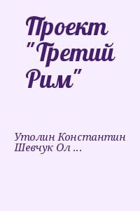 Утолин Константин, Шевчук Ольга - Проект "Третий Рим"