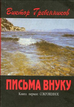 Гребенников Виктор - Письма внуку. Книга первая: Сокровенное.