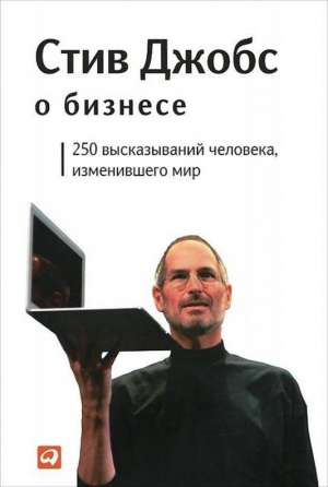 Джобс Стив - Стив Джобс о бизнесе: 250 высказываний человека, изменившего мир