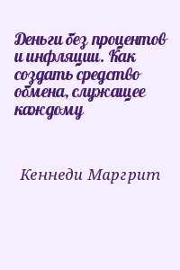 Кеннеди Маргрит - Деньги без процентов и инфляции. Как создать средство обмена, служащее каждому