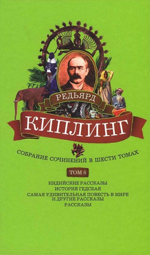 Киплинг Редьярд - Собрание сочинений. Том 6. Индийские рассказы. История Гедсбая. Самая удивительная повесть в мире и другие рассказы