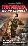 Лысёв Александр - Погибаю, но не сдаюсь! Разведгруппа принимает неравный бой