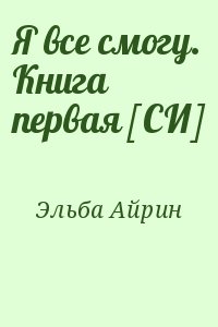 Эльба Айрин - Я все смогу. Книга первая [СИ]