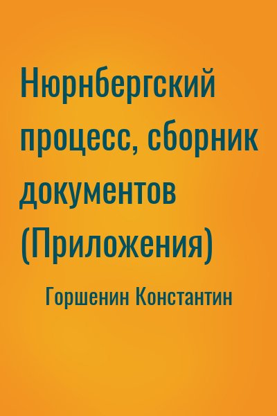 Горшенин Константин - Нюрнбергский процесс, сборник документов (Приложения)