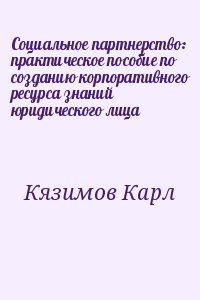 Кязимов Карл - Социальное партнерство: практическое пособие по созданию корпоративного ресурса знаний юридического лица