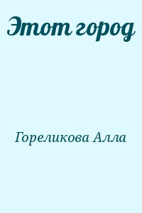 Гореликова Алла - Этот город