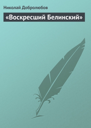 Добролюбов Николай - «Воскресший Белинский»