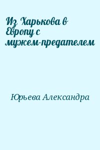 Юрьева Александра - Из Харькова в Европу с мужем-предателем