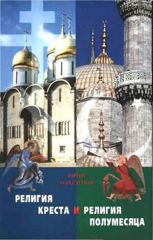 Максимов Юрий - Религия Креста и религия полумесяца: Христианство и Ислам