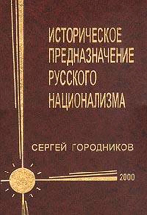 ГОРОДНИКОВ Сергей - ИСТОРИЧЕСКОЕ ПРЕДНАЗНАЧЕНИЕ РУССКОГО НАЦИОНАЛИЗМА