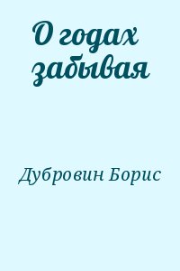 Дубровин Борис - О годах забывая