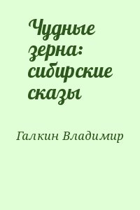 Галкин Владимир - Чудные зерна: сибирские сказы