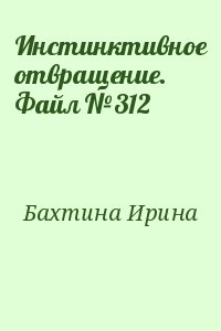 Бахтина Ирина - Инстинктивное отвращение. Файл №312