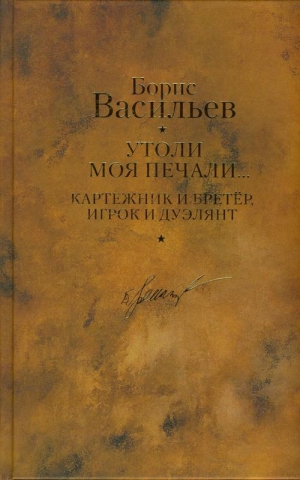 Васильев Борис - Картежник и бретер, игрок и дуэлянт. Утоли моя печали