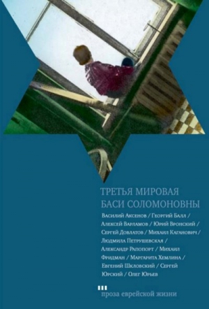 Довлатов Сергей, Аксенов Василий, Шкловский Евгений, Варламов Алексей, Юрский Сергей, Юрьев Олег, Петрушевская Людмила, Вронский Юрий, Хемлин Маргарита, Балл Георгий, Каганович Михаил, Рапопорт Александр, Фридман Михаил - Третья мировая Баси Соломоновны