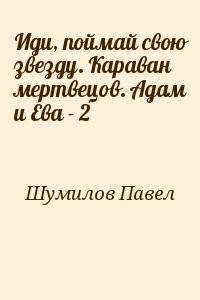 Иди, поймай свою звезду. Караван мертвецов. Адам и Ева - 2