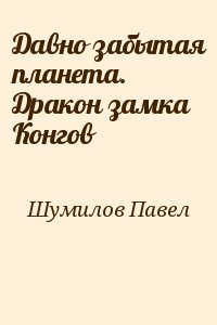 Шумилов Павел - Давно забытая планета. Дракон замка Конгов