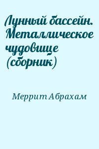 Меррит Абрахам - Лунный бассейн. Металлическое чудовище (сборник)