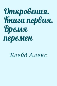 Блейд Алекс - Откровения. Книга первая. Время перемен