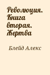 Блейд Алекс - Революция. Книга вторая. Жертва